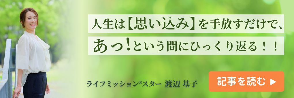 人生は【思い込み】を手放すだけで、あっという間にひっくり返る！！