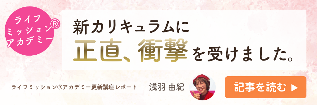 『新！ライフミッションⓇアカデミー』に正直、衝撃を受けました。